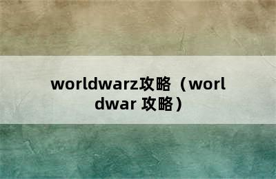 worldwarz攻略（worldwar 攻略）